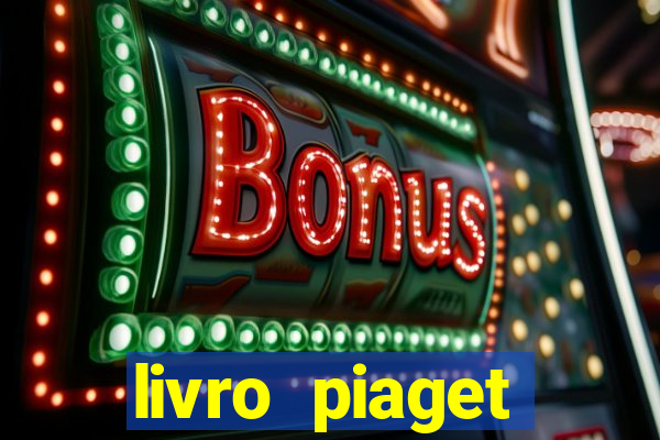 livro piaget desenvolvimento infantil pdf